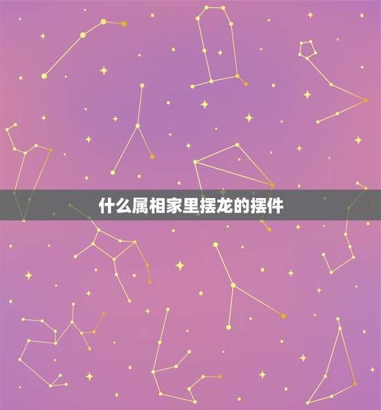 什么属相家里摆龙的摆件,属龙的人家里摆放什么好? 什么属相家里摆龙的摆件,属龙的人家里摆放什么好?