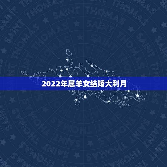 2022年属羊女结婚大利月，生辰八字合婚表