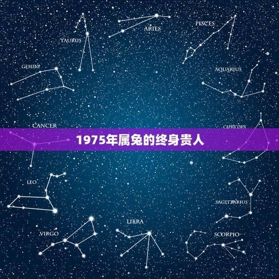 1975年属兔的终身贵人，1975年属兔的贵人