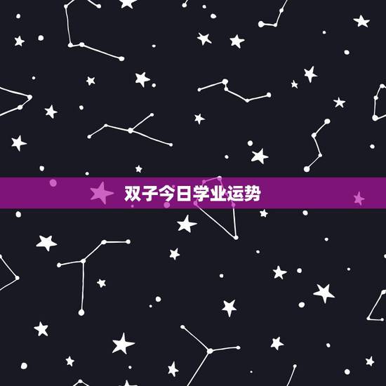 双子今日学业运势,双子女九月份的学业运势 双子今日学业运势,双子女九月份的学业运势