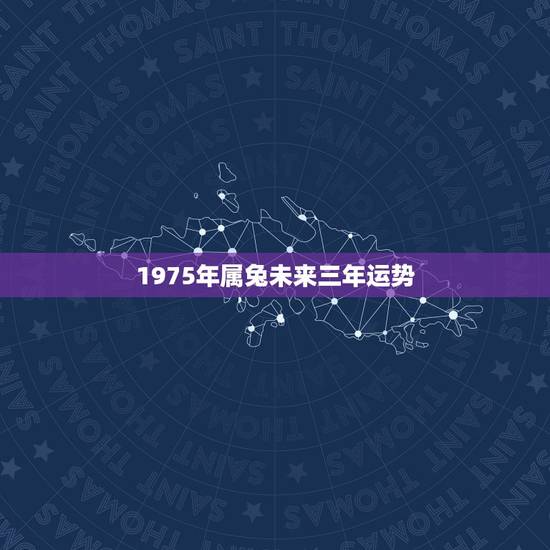 1975年属兔未来三年运势，1975年属兔人到什么方向财运去更好