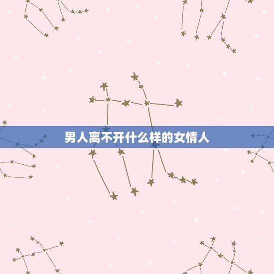男人离不开什么样的女情人,成熟的男人喜欢什么样的女人做情人? 男人离不开什么样的女情人,成熟的男人喜欢什么样的女人做情人?