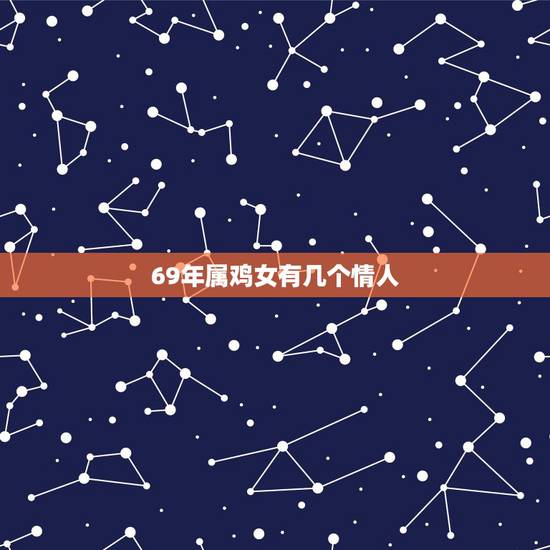 69年属鸡女有几个情人,69年属鸡女的婚姻感情 69年属鸡女有几个情人,69年属鸡女的婚姻感情