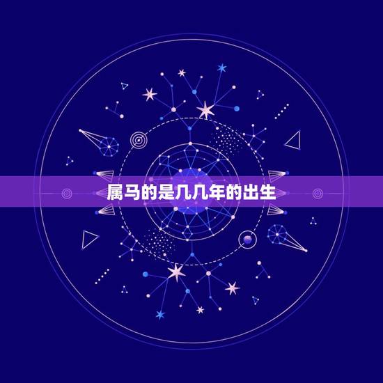 属马的是几几年的出生,属马是几几年出生的? 属马的是几几年的出生,属马是几几年出生的?