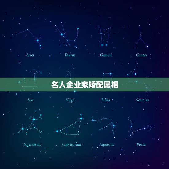 名人企业家婚配属相,关于属相婚配 名人企业家婚配属相,关于属相婚配