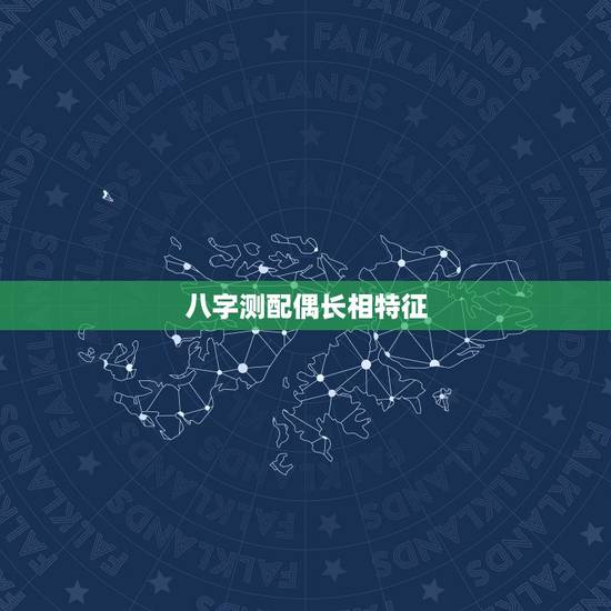 八字测配偶长相特征,八字看下配偶的长相 八字测配偶长相特征,八字看下配偶的长相