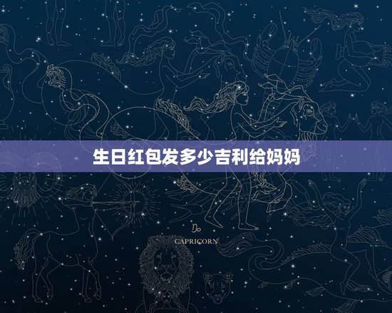 生日红包发多少吉利给妈妈,给母亲发多少红包合适 生日红包发多少吉利给妈妈,给母亲发多少红包合适