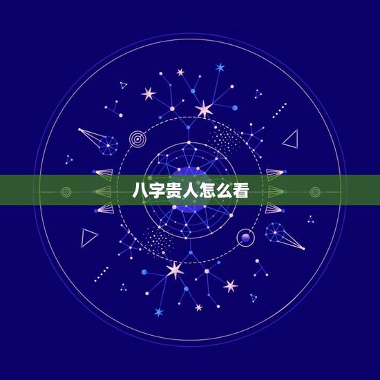 八字贵人怎么看,八字贵人口诀 八字贵人怎么看,八字贵人口诀