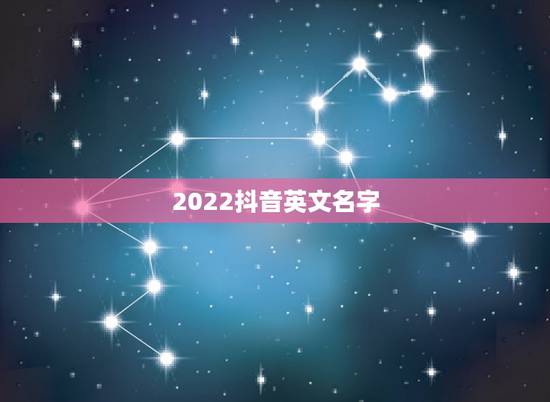 2022抖音英文名字,2023抖音火爆昵称英文名 2022抖音英文名字,2023抖音火爆昵称英文名