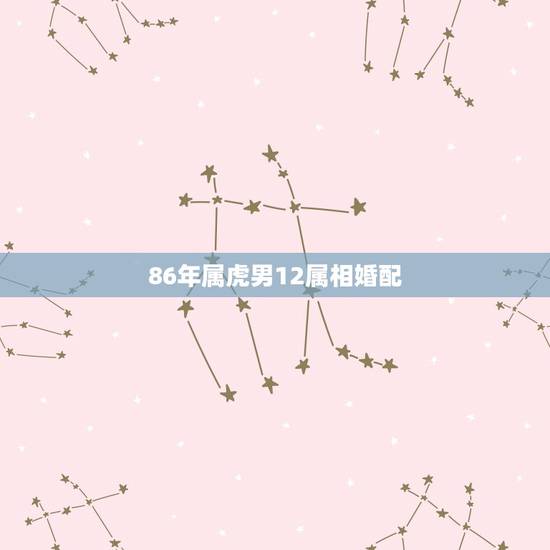 86年属虎男12属相婚配，98年属虎男的属相婚配偶