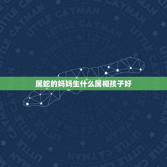 属蛇的妈妈生什么属相孩子好，属蛇的爸爸和属狗的妈妈生什么属相的宝宝好啊