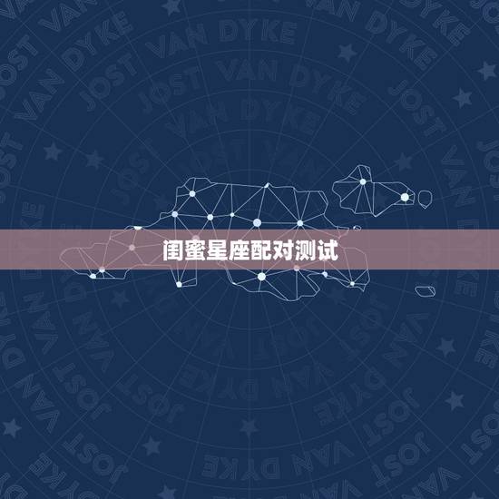 闺蜜星座配对测试,你知道十二星座最佳星座闺蜜组合吗? 闺蜜星座配对测试,你知道十二星座最佳星座闺蜜组合吗?