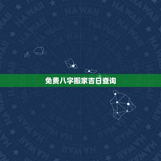 免费八字搬家吉日查询,搬家吉日吉时查询 免费八字搬家吉日查询,搬家吉日吉时查询