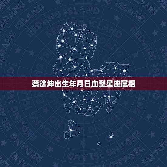 蔡徐坤出生年月日血型星座属相,蔡徐坤是什么星座? 蔡徐坤出生年月日血型星座属相,蔡徐坤是什么星座?