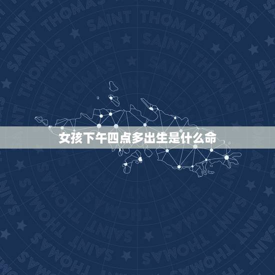 女孩下午四点多出生是什么命,女人出生时辰看富贵 女孩下午四点多出生是什么命,女人出生时辰看富贵