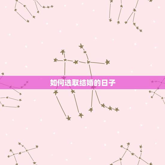 如何选取结婚的日子，如何选择结婚吉日
