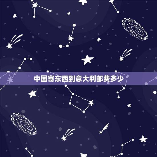 中国寄东西到意大利邮费多少,从中国寄包裹到意大利,每公斤的价格是多少? 中国寄东西到意大利邮费多少,从中国寄包裹到意大利,每公斤的价格是多少?