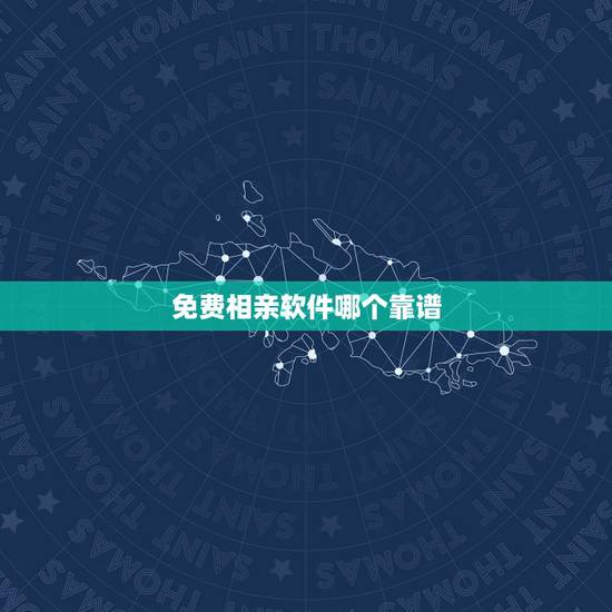 免费相亲软件哪个靠谱，相亲软件哪个靠谱？哪个相亲网站最好，有便宜不要钱