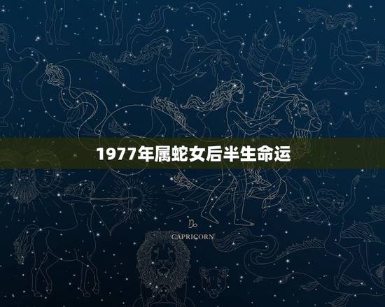 1977年属蛇女后半生命运,属蛇女人后半生命运 1977年属蛇女后半生命运,属蛇女人后半生命运
