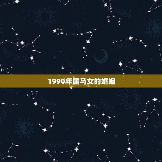1990年属马女的婚姻,90年属马的女找对象应该找哪一年出生的 1990年属马女的婚姻,90年属马的女找对象应该找哪一年出生的