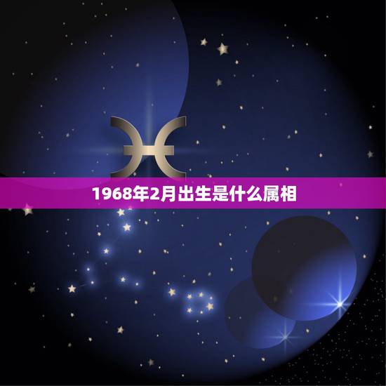 1968年2月出生是什么属相,1968年2月1日生人属相是什么 1968年2月出生是什么属相,1968年2月1日生人属相是什么