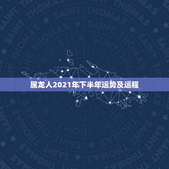 属龙人2021年下半年运势及运程,属龙2021年运势及运程女性 属龙人2021年下半年运势及运程,属龙2021年运势及运程女性