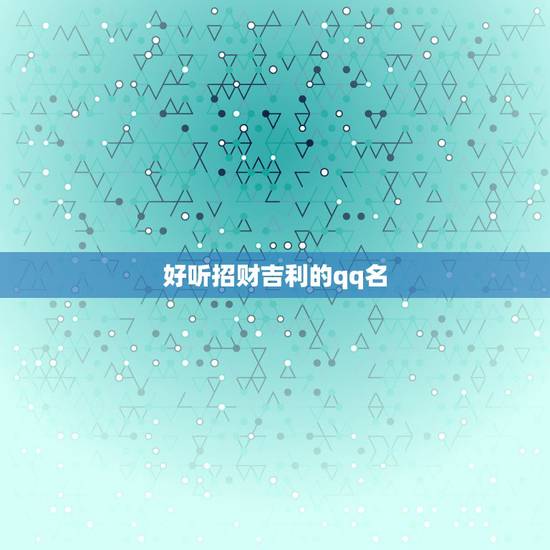 好听招财吉利的qq名，吉祥招财的网名有哪些？