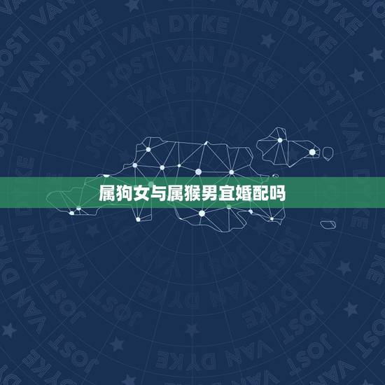 属狗女与属猴男宜婚配吗，属猴男和属狗女相配吗