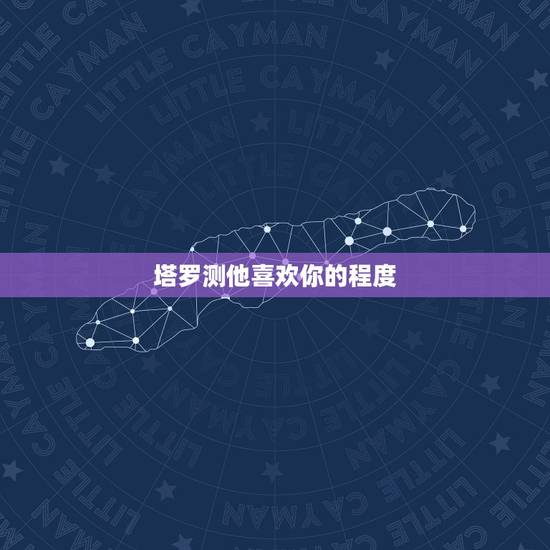 塔罗测他喜欢你的程度,塔罗占卜他会爱你多久 塔罗测他喜欢你的程度,塔罗占卜他会爱你多久