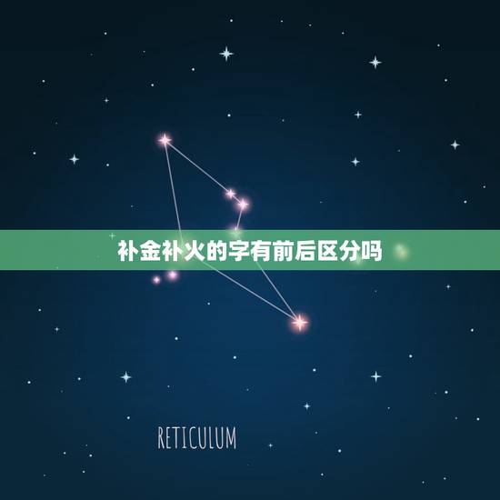 补金补火的字有前后区分吗?五行补木补金的字有些什么? 补金补火的字有前后区分吗?五行补木补金的字有些什么?