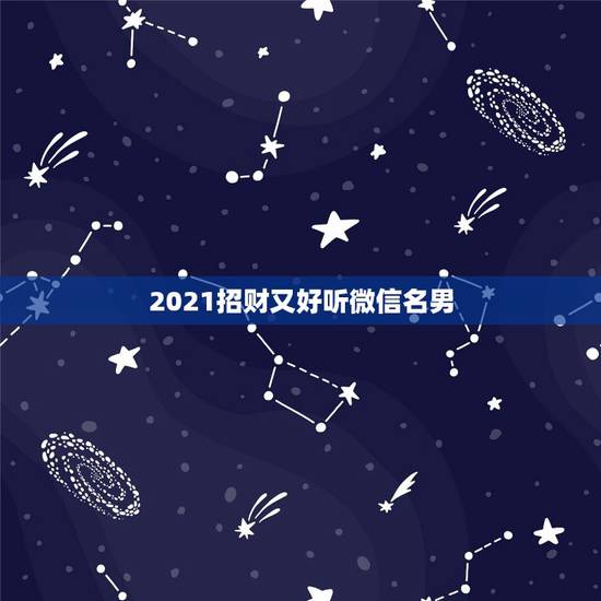 2021招财又好听微信名男，最吉利的微信名字用哪几个字特别好