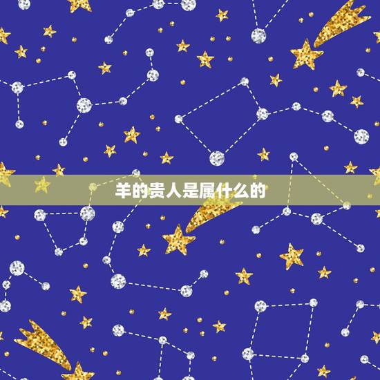 羊的贵人是属什么的,生肖羊的贵人属相大揭秘 羊的贵人是属什么的,生肖羊的贵人属相大揭秘