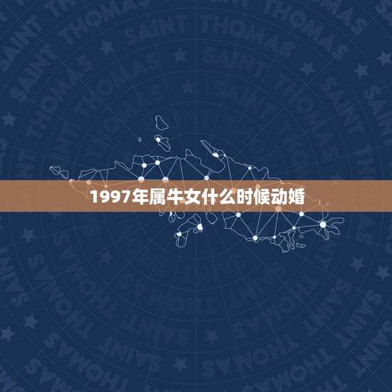 1997年属牛女什么时候动婚，1997年属牛何时添子女
