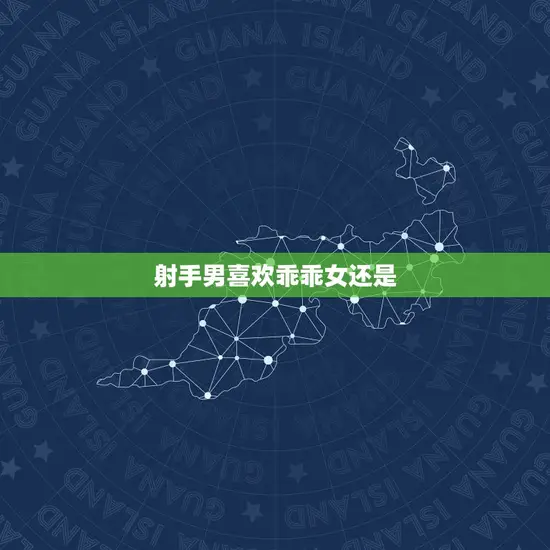 射手男喜欢乖乖女还是 射手男喜欢乖乖女还是