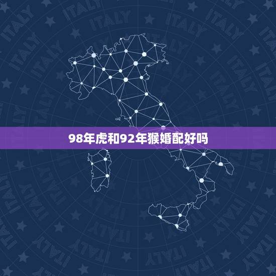98年虎和92年猴婚配好吗,1992年的猴和1998的虎结婚相配吗 98年虎和92年猴婚配好吗,1992年的猴和1998的虎结婚相配吗
