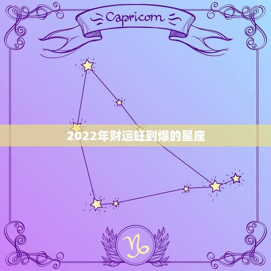 2022年财运旺到爆的星座 2022年偏财运最好的星座 2022年财运旺到爆的星座 2022年偏财运最好的星座
