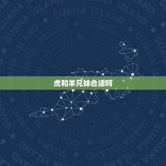 虎和羊兄妹合适吗,生肖虎羊兄妹 虎和羊兄妹合适吗,生肖虎羊兄妹