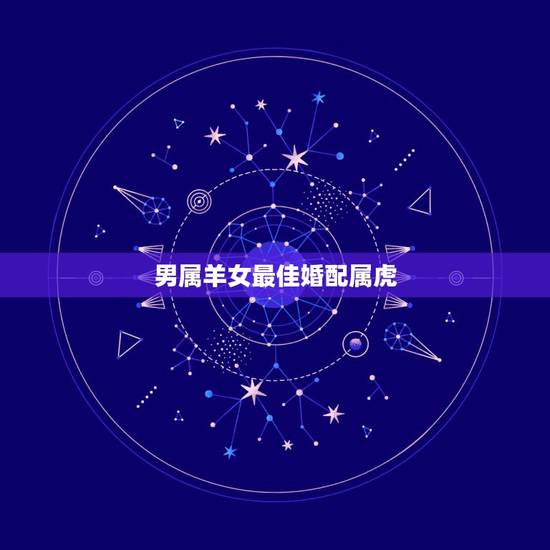 男属羊女最佳婚配属虎，属相婚配：男属羊和女属虎相配吗