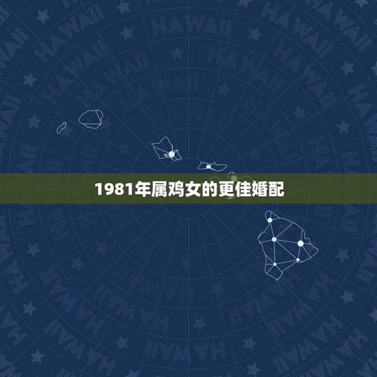 1981年属鸡女的更佳婚配，81属鸡女一辈子的婚姻
