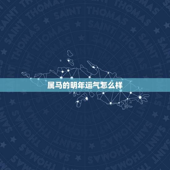 属马的明年运气怎么样，属马今年运气怎么样