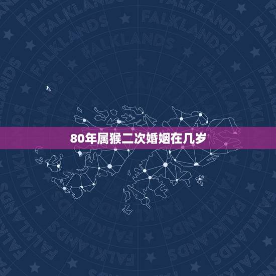 80年属猴二次婚姻在几岁，80年属猴的一生有几次婚姻