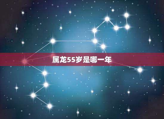 属龙55岁是哪一年,55属什么生肖今年多少岁 属龙55岁是哪一年,55属什么生肖今年多少岁