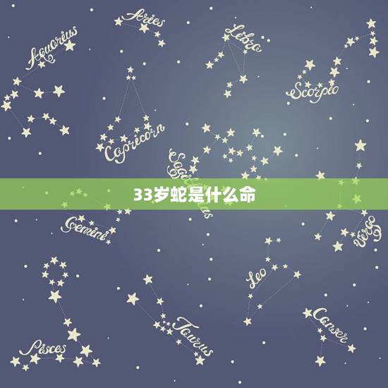 33岁蛇是什么命，为什么说属蛇人34岁最苦