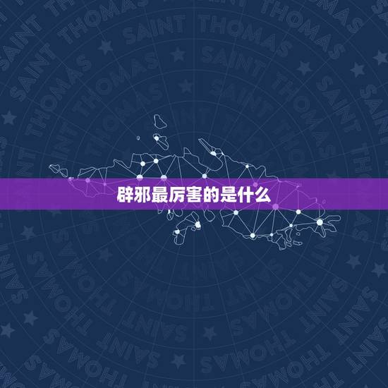 辟邪最厉害的是什么,辟邪物品最厉害是那种 戴什么东西辟邪 辟邪最厉害的是什么,辟邪物品最厉害是那种 戴什么东西辟邪
