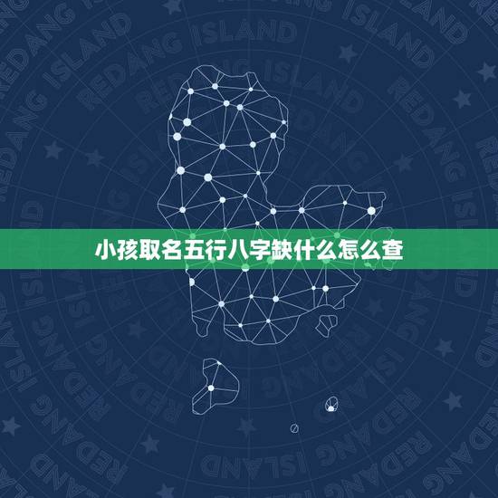 小孩取名五行八字缺什么怎么查 查查自己五行属什么命 小孩取名五行八字缺什么怎么查 查查自己五行属什么命