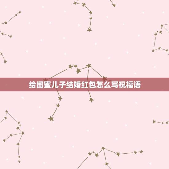 给闺蜜儿子结婚红包怎么写祝福语，闺蜜儿子结婚贺词