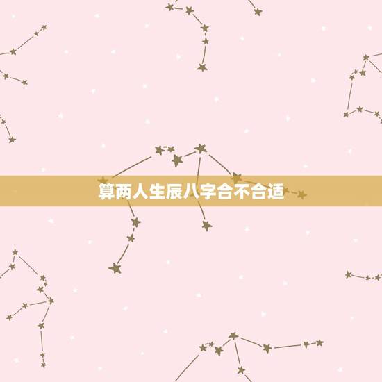 算两人生辰八字合不合适，查两人生辰八字合不合