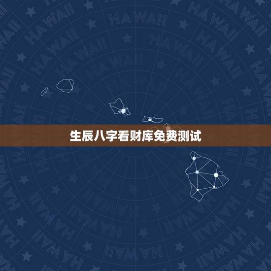 生辰八字看财库免费测试，生辰八字测算免费八字终身详批