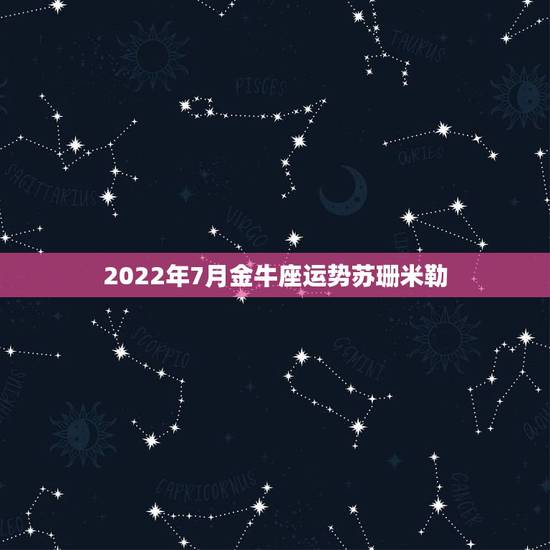 2022年7月金牛座运势苏珊米勒，苏珊米勒2021年2月星座运势