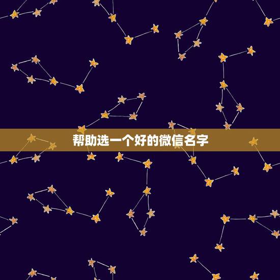 帮助选一个好的微信名字，要一个好得微信名字